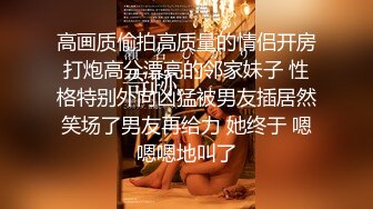 高画质偷拍高质量的情侣开房打炮高分漂亮的邻家妹子 性格特别外向凶猛被男友插居然笑场了男友再给力 她终于 嗯嗯嗯地叫了