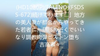 (HD1080P)(FALENO)(FSDSS-672)続けています…」地方の美人妻が都会からやってきた若者に、旦那の近くでいいなり調教肉弾ピストン堕ち　吉高寧々