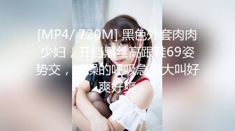 [MP4/ 720M] 黑色外套肉肉少妇，开档黑丝高跟鞋69姿势交，被操的呼吸急促大叫好爽好爽