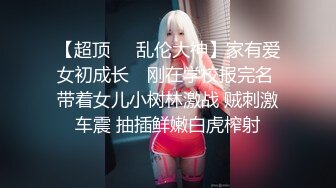 【超顶❤️乱伦大神】家有爱女初成长✿ 刚在学校报完名 带着女儿小树林激战 贼刺激车震 抽插鲜嫩白虎榨射