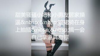 甜美骚骚小妞和小男友居家操逼&nbsp;&nbsp;短裙骑在身上抽插&nbsp;&nbsp;搞一会自己拿道具自慰