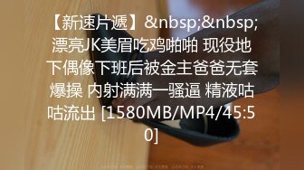 【新速片遞】&nbsp;&nbsp;漂亮JK美眉吃鸡啪啪 现役地下偶像下班后被金主爸爸无套爆操 内射满满一骚逼 精液咕咕流出 [1580MB/MP4/45:50]