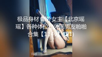 极品身材 媚外女主【北京瑶瑶】各种体位和外国男友啪啪合集【114v】 (21)