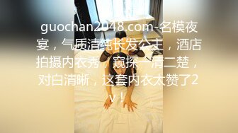 guochan2048.com-名模夜宴，气质清纯长发公主，酒店拍摄内衣秀，窥探一清二楚，对白清晰，这套内衣太赞了2v！