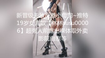 新晋级无敌反差小母狗~推特19岁女儿奴【林林susu00006】超强人前露出裸体取外卖影院自慰等