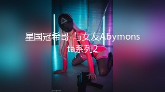 星国冠希哥-与女友Abymonsta系列2