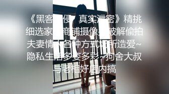 《黑客入侵✿真实泄密》精挑细选家庭商铺摄像头破解偸拍夫妻情人各种方式场所造爱~隐私生活多姿多彩~狗舍大叔与老相好店内搞