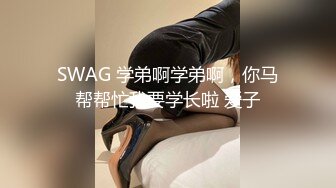 SWAG 学弟啊学弟啊，你马帮帮忙我要学长啦 爱子