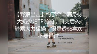 【野狼出击】约了个丰满身材大奶少妇TP啪啪，口交后入骑乘大力猛操，很是诱惑喜欢不要错过