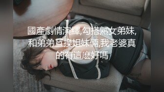 國產劇情演繹,勾搭熟女弟妹,和弟弟互換姐妹倆,我老婆真的有這麽好嗎