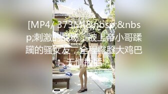 [MP4/ 373M]&nbsp;&nbsp;刺激的战场，被上帝小哥蹂躏的骚女友，全程露脸大鸡巴无情抽插