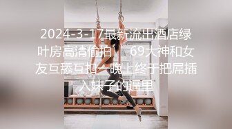 2024-3-17最新流出酒店绿叶房高清偷拍❤️69大神和女友互舔互扣一晚上终于把屌插入妹子的逼里