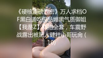 《硬核重磅泄密》万人求档OF黑白通吃极品媚黑气质御姐【我是Z】私拍全套，车震野战露出被黑人健壮小哥玩肏 (10)