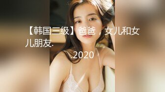 【韩国三级】爸爸，女儿和女儿朋友.아빠와 딸 그리고 딸의 친구들.2020