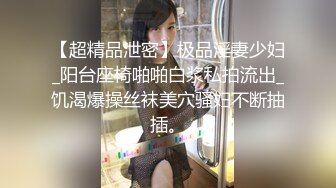 【超精品泄密】极品淫妻少妇_阳台座椅啪啪白浆私拍流出_饥渴爆操丝袜美穴骚妇不断抽插。