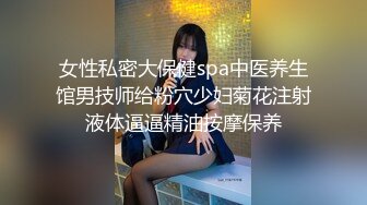 女性私密大保健spa中医养生馆男技师给粉穴少妇菊花注射液体逼逼精油按摩保养