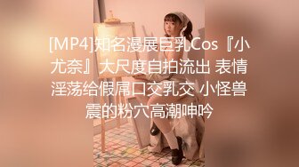 [MP4]知名漫展巨乳Cos『小尤奈』大尺度自拍流出 表情淫荡给假屌口交乳交 小怪兽震的粉穴高潮呻吟