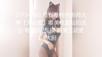 STP14462 最新推特色影师大神『无敌爱』唯美性爱私拍流出 唯美群P乱操 媲美王动更大胆