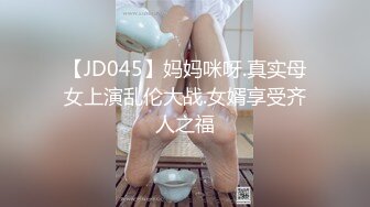 【JD045】妈妈咪呀.真实母女上演乱伦大战.女婿享受齐人之福