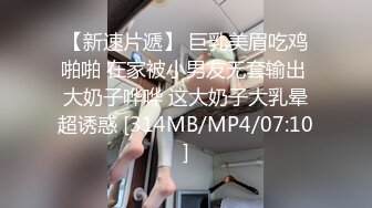 【新速片遞】 巨乳美眉吃鸡啪啪 在家被小男友无套输出 大奶子哗哗 这大奶子大乳晕超诱惑 [314MB/MP4/07:10]