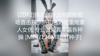 [2DF2]探花创新走向国际现场直击东京热知名男优重炮素人女优 专业做爱真牛逼各种操 [MP4/136MB][BT种子]