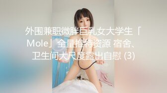 外围兼职微胖巨乳女大学生「Mole」全量推特资源 宿舍、卫生间大尺度露出自慰 (3)