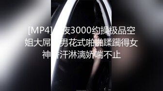 [MP4]今夜3000约操极品空姐大屌猛男花式啪啪蹂躏得女神香汗淋漓娇喘不止