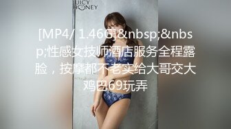 [MP4/ 1.46G]&nbsp;&nbsp;性感女技师酒店服务全程露脸，按摩都不老实给大哥交大鸡巴69玩弄