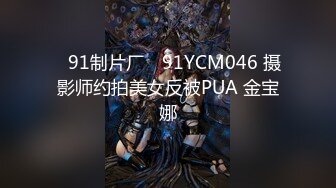 ✿91制片厂✿ 91YCM046 摄影师约拍美女反被PUA 金宝娜