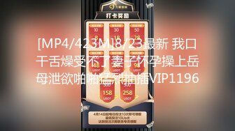 [MP4/423M]8/23最新 我口干舌燥受不了妻子怀孕操上岳母泄欲啪啪猛烈抽插VIP1196