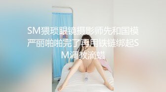 SM猥琐眼镜摄影师先和国模严丽啪啪完了再用铁链绑起SM调教滴蜡