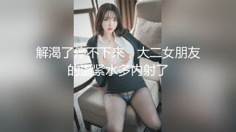 解渴了停不下来，大二女朋友的逼紧水多内射了