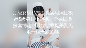 顶级女模私拍，真实写照社极品S级身材小姐姐，全裸试换多套情趣制服③，坚挺美乳无毛一线天鲍鱼4K