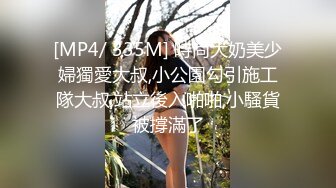 [MP4/ 335M] 時尚大奶美少婦獨愛大叔,小公園勾引施工隊大叔,站立後入啪啪,小騷貨被撐滿了