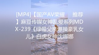 [MP4]【国产AV荣耀❤️推荐】麻豆传媒女神乱爱系列MDX-239《绿帽父亲爆操豪乳女儿》白虎女神沈娜娜