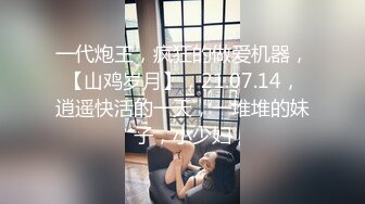 一代炮王，疯狂的做爱机器，【山鸡岁月】，21.07.14，逍遥快活的一天，一堆堆的妹子，小少妇