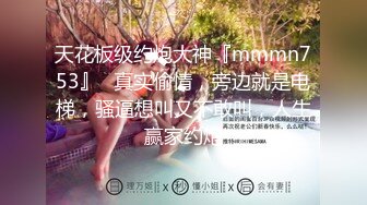 天花板级约炮大神『mmmn753』✅真实偷情，旁边就是电梯，骚逼想叫又不敢叫，人生赢家约炮