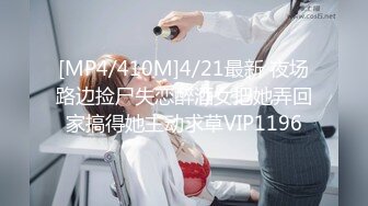 [MP4/410M]4/21最新 夜场路边捡尸失恋醉酒女把她弄回家搞得她主动求草VIP1196