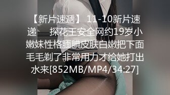 【新片速遞】 11-10新片速递❤️探花王安全网约19岁小嫩妹性格腼腆皮肤白嫩把下面毛毛剃了非常用力才给她打出水来[852MB/MP4/34:27]