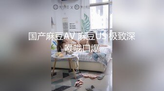 国产麻豆AV 麻豆US 极致深喉咙口爆