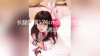 长腿野模174cm鱼网黑丝情趣诱惑