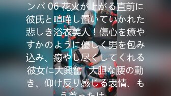 200GANA-2132 花火大会ナンパ 06 花火が上がる直前に彼氏と喧嘩し置いていかれた悲しき浴衣美人！傷心を癒やすかのように優しく男を包み込み、癒やし尽くしてくれる彼女に大興奮♪大胆な腰の動き、仰け反り感じる表情、もう首ったけ♪