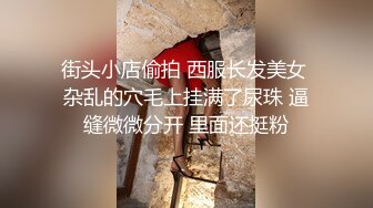 街头小店偷拍 西服长发美女 杂乱的穴毛上挂满了尿珠 逼缝微微分开 里面还挺粉