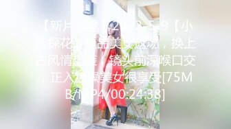 【新片速遞】2022-5-9【小智探花】极品美女返场，换上古风情趣装，镜头前深喉口交，正入猛操美女很享受[75MB/MP4/00:24:38]