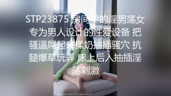 STP23875 房间里的淫男荡女专为男人设计的性爱设备 把骚逼屌起来揉奶抽插骚穴 抗腿爆草玩弄 床上后入抽插淫荡刺激