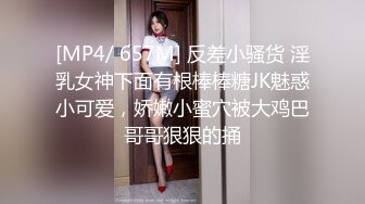 [MP4/ 657M] 反差小骚货 淫乳女神下面有根棒棒糖JK魅惑小可爱，娇嫩小蜜穴被大鸡巴哥哥狠狠的捅