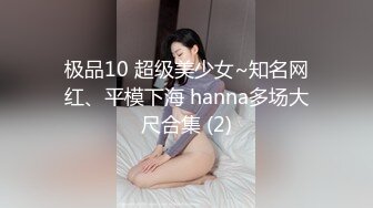 极品10 超级美少女~知名网红、平模下海 hanna多场大尺合集 (2)