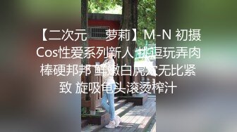 【二次元❤️萝莉】M-N 初摄Cos性爱系列新人 挑逗玩弄肉棒硬邦邦 鲜嫩白虎穴无比紧致 旋吸龟头滚烫榨汁