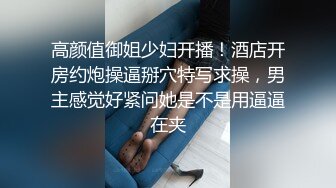 高颜值御姐少妇开播！酒店开房约炮操逼掰穴特写求操，男主感觉好紧问她是不是用逼逼在夹