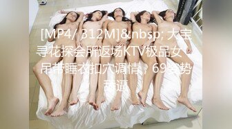 [MP4/ 312M]&nbsp; 大宝寻花探会所返场KTV极品女，吊带睡衣扣穴调情，69姿势舔逼